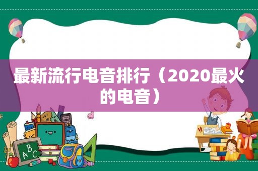 最新流行电音排行（2020最火的电音）