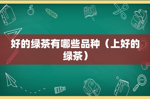 好的绿茶有哪些品种（上好的绿茶）