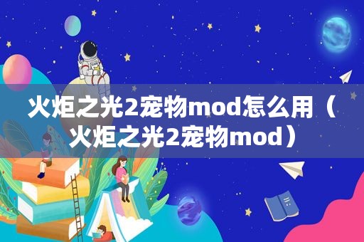 火炬之光2宠物mod怎么用（火炬之光2宠物mod）