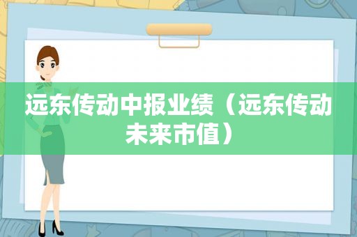 远东传动中报业绩（远东传动未来市值）