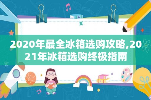 2020年最全冰箱选购攻略,2021年冰箱选购终极指南