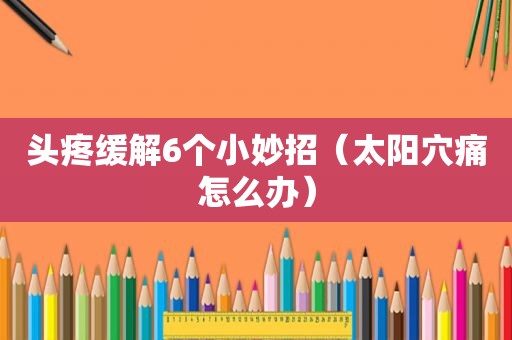 头疼缓解6个小妙招（太阳穴痛怎么办）