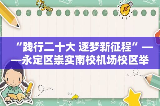 “践行二十大 逐梦新征程”——永定区崇实南校机场校区举行春季开学典礼