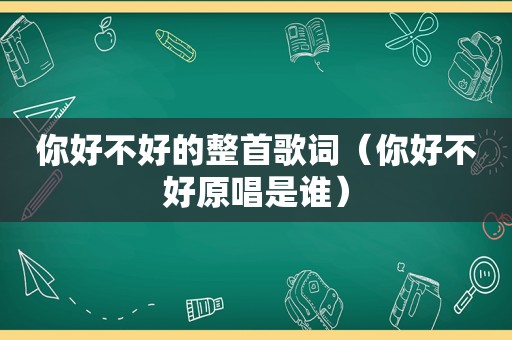 你好不好的整首歌词（你好不好原唱是谁）