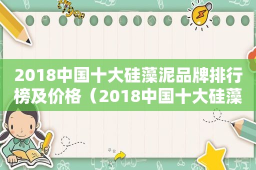 2018中国十大硅藻泥品牌排行榜及价格（2018中国十大硅藻泥品牌排行榜图片）