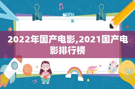 2022年国产电影,2021国产电影排行榜