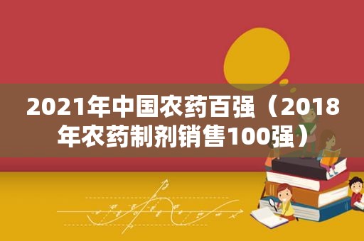 2021年中国农药百强（2018年农药制剂销售100强）