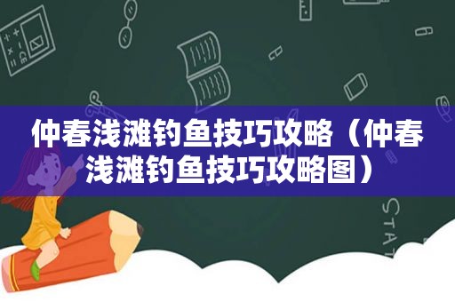 仲春浅滩钓鱼技巧攻略（仲春浅滩钓鱼技巧攻略图）