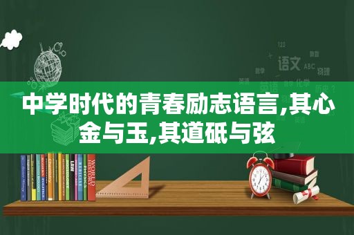 中学时代的青春励志语言,其心金与玉,其道砥与弦