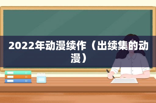 2022年动漫续作（出续集的动漫）