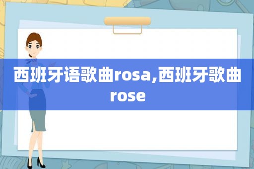 西班牙语歌曲rosa,西班牙歌曲rose