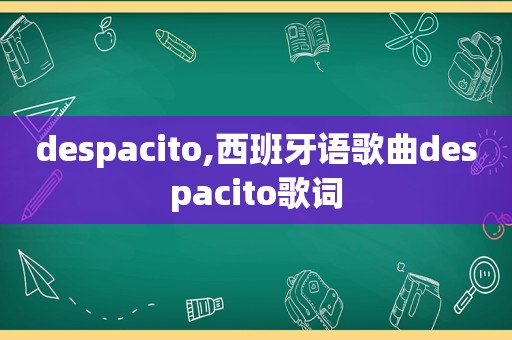 despacito,西班牙语歌曲despacito歌词