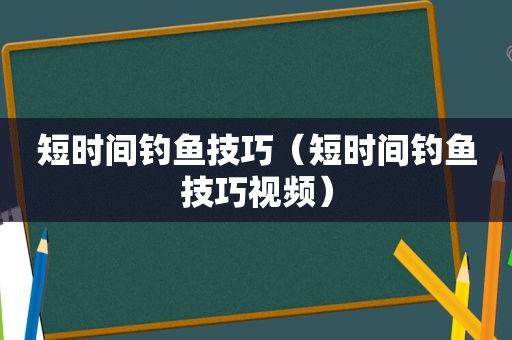 短时间钓鱼技巧（短时间钓鱼技巧视频）