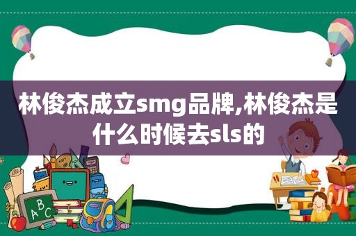 林俊杰成立 *** g品牌,林俊杰是什么时候去sls的