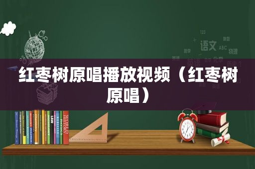 红枣树原唱播放视频（红枣树原唱）