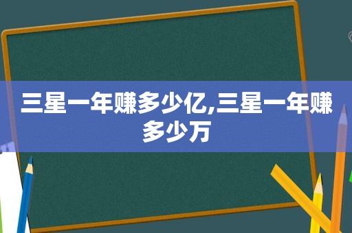 三星一年赚多少亿,三星一年赚多少万