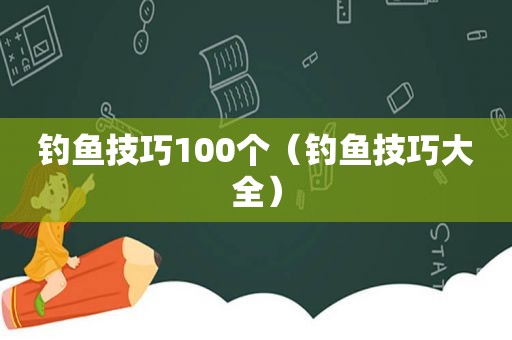 钓鱼技巧100个（钓鱼技巧大全）