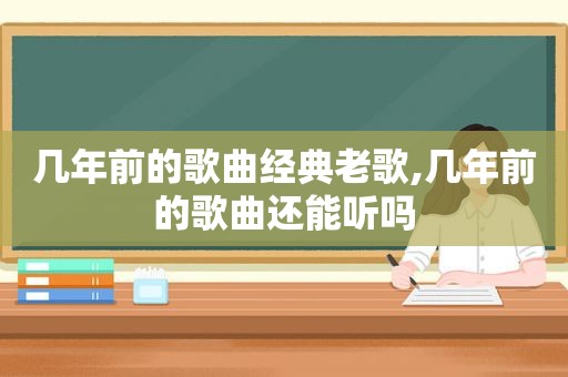 几年前的歌曲经典老歌,几年前的歌曲还能听吗