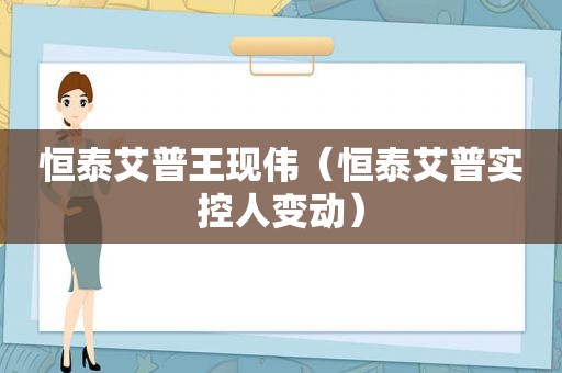 恒泰艾普王现伟（恒泰艾普实控人变动）