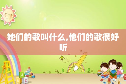 她们的歌叫什么,他们的歌很好听