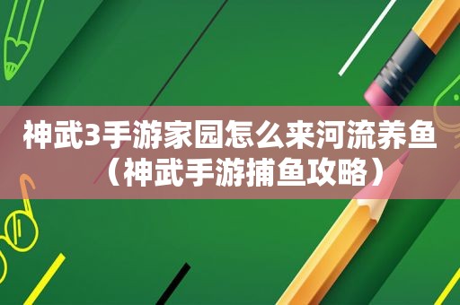 神武3手游家园怎么来河流养鱼（神武手游捕鱼攻略）