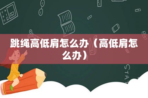 跳绳高低肩怎么办（高低肩怎么办）