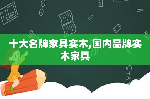 十大名牌家具实木,国内品牌实木家具