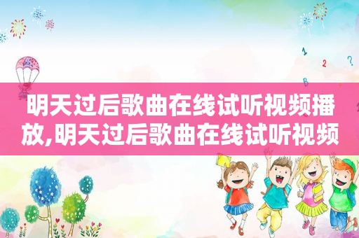 明天过后歌曲在线试听视频播放,明天过后歌曲在线试听视频下载