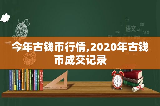 今年古钱币行情,2020年古钱币成交记录