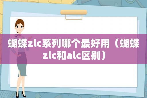 蝴蝶zlc系列哪个最好用（蝴蝶zlc和alc区别）