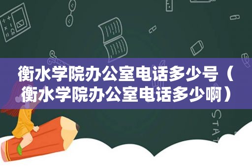 衡水学院办公室电话多少号（衡水学院办公室电话多少啊）