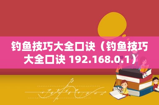 钓鱼技巧大全口诀（钓鱼技巧大全口诀 192.168.0.1）