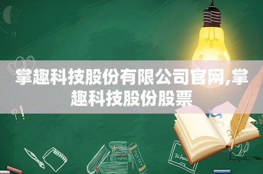 掌趣科技股份有限公司官网,掌趣科技股份股票