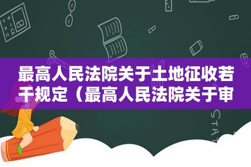 最高人民法院关于土地征收若干规定（最高人民法院关于审理土地征收补偿）