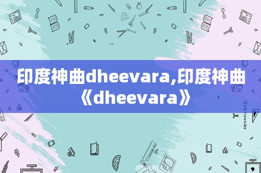 印度神曲dheevara,印度神曲《dheevara》