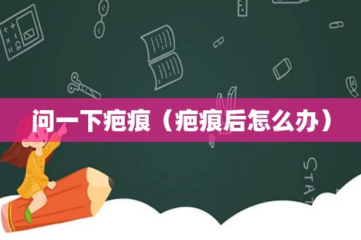 问一下疤痕（疤痕后怎么办）