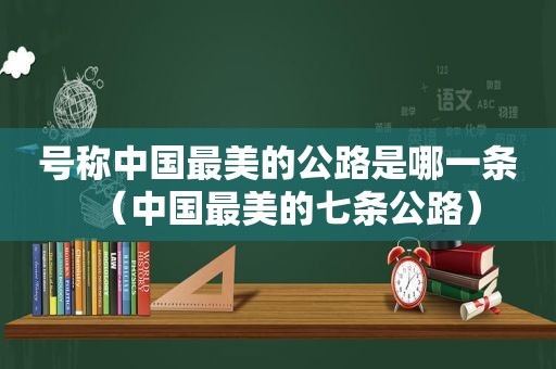 号称中国最美的公路是哪一条（中国最美的七条公路）