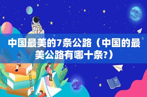 中国最美的7条公路（中国的最美公路有哪十条?）