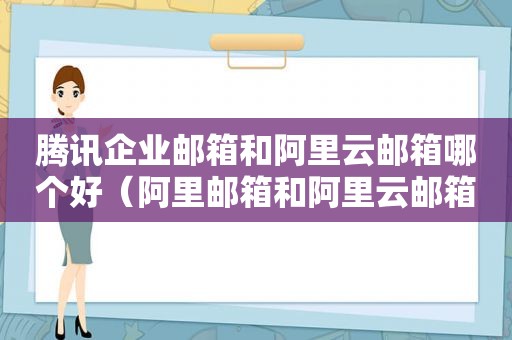 腾讯企业邮箱和阿里云邮箱哪个好（阿里邮箱和阿里云邮箱）