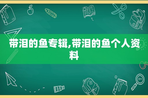 带泪的鱼专辑,带泪的鱼个人资料