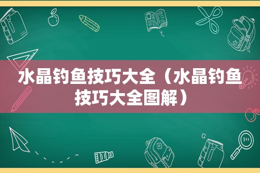 水晶钓鱼技巧大全（水晶钓鱼技巧大全图解）