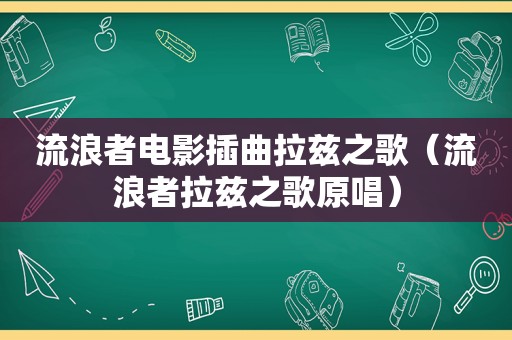 流浪者电影插曲拉兹之歌（流浪者拉兹之歌原唱）