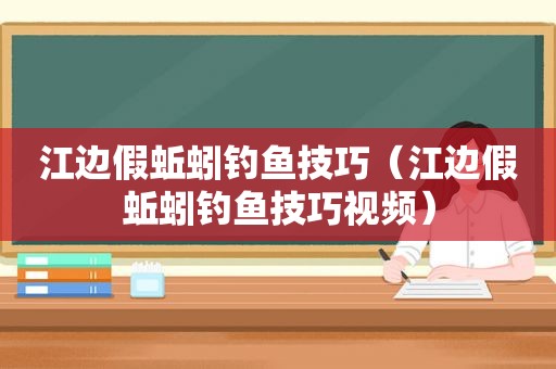 江边假蚯蚓钓鱼技巧（江边假蚯蚓钓鱼技巧视频）