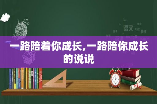 一路陪着你成长,一路陪你成长的说说