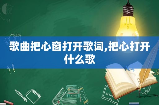 歌曲把心窗打开歌词,把心打开什么歌