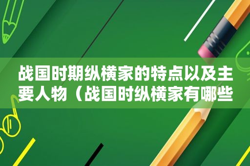 战国时期纵横家的特点以及主要人物（战国时纵横家有哪些）