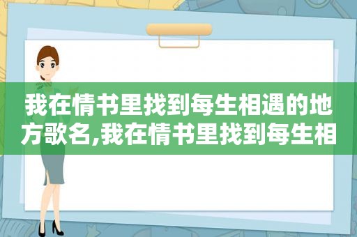 我在情书里找到每生相遇的地方歌名,我在情书里找到每生相遇的地方是哪首歌的歌词