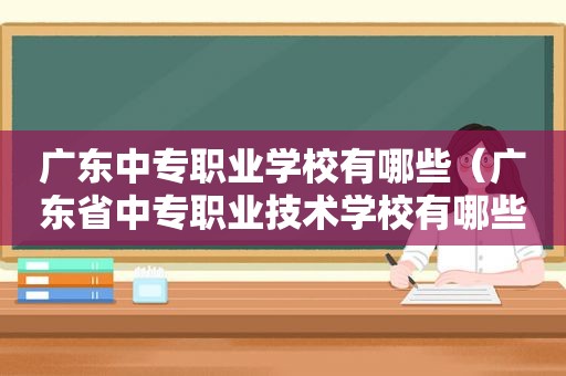 广东中专职业学校有哪些（广东省中专职业技术学校有哪些）