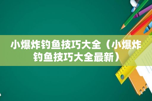 小爆炸钓鱼技巧大全（小爆炸钓鱼技巧大全最新）