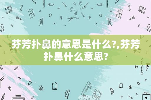 芬芳扑鼻的意思是什么?,芬芳扑鼻什么意思?